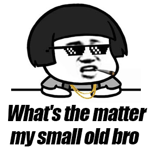 What's the matter my small old bro？（怎么回事，小老弟） 