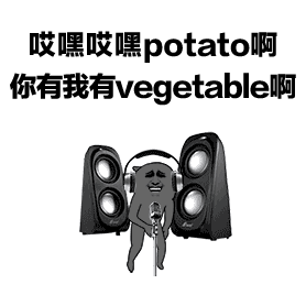 哎嘿哎嘿potato啊，你有我有vegetable啊