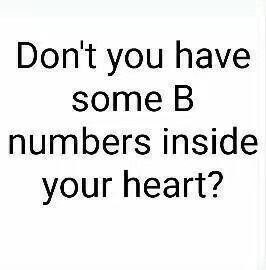 Dont you have some b numbers inside your heart _