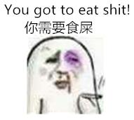 you got to eat shit!（你需要食屎）