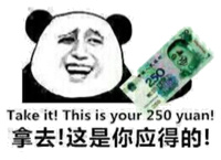 Take it ! this is your 250 yuan 拿去!这是你应得的!